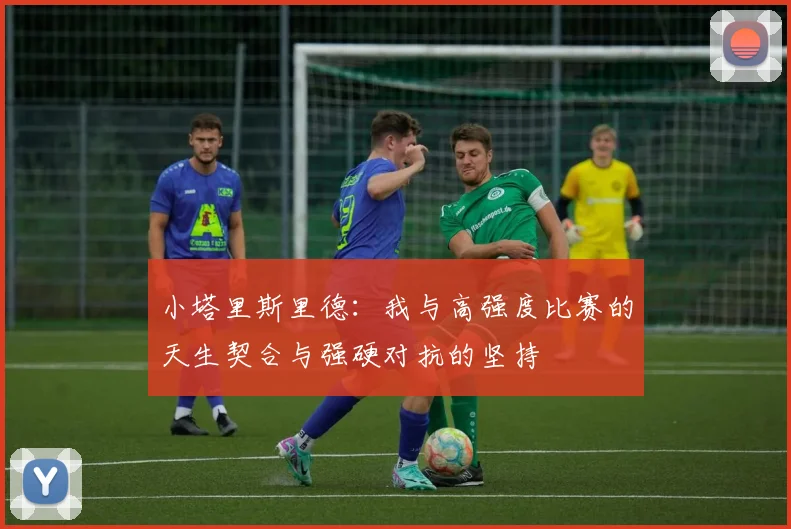 小塔里斯里德：我与高强度比赛的天生契合与强硬对抗的坚持
