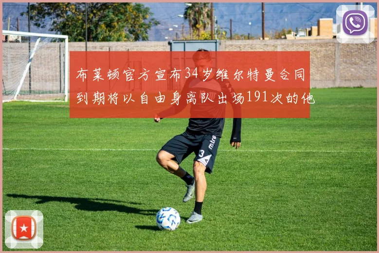 布莱顿官方宣布34岁维尔特曼合同到期将以自由身离队出场191次的他将开启新篇章
