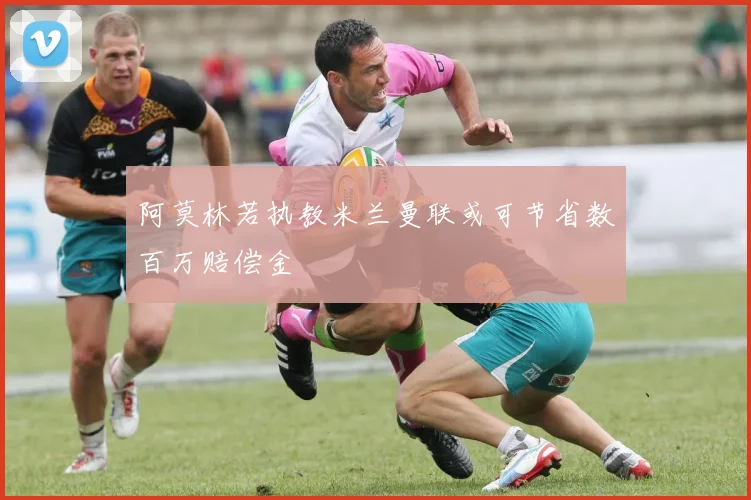 阿莫林若执教米兰曼联或可节省数百万赔偿金