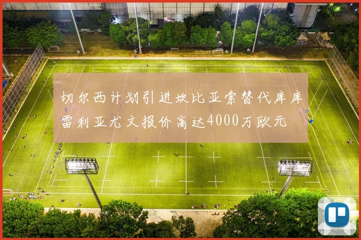 切尔西计划引进坎比亚索替代库库雷利亚尤文报价高达4000万欧元