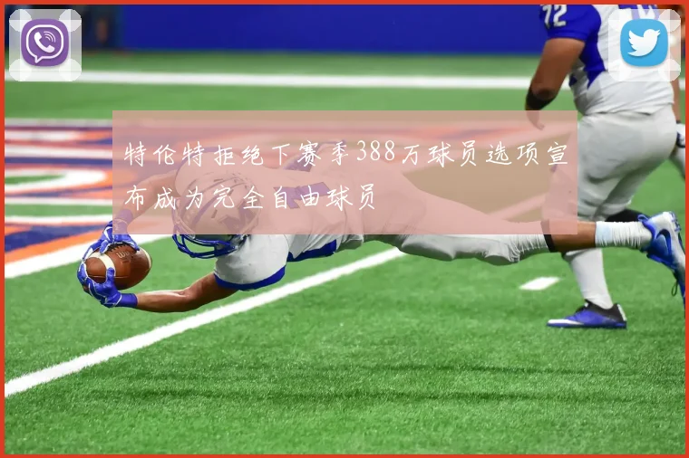 特伦特拒绝下赛季388万球员选项宣布成为完全自由球员