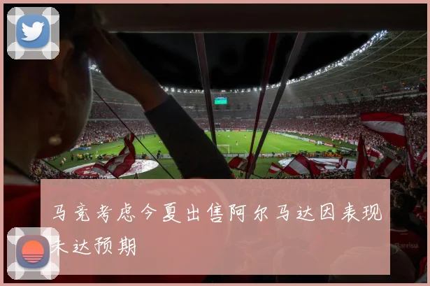 马竞考虑今夏出售阿尔马达因表现未达预期