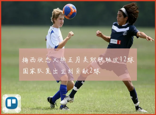 梅西状态火热五月美职联助攻12球国家队复出立刻贡献2球