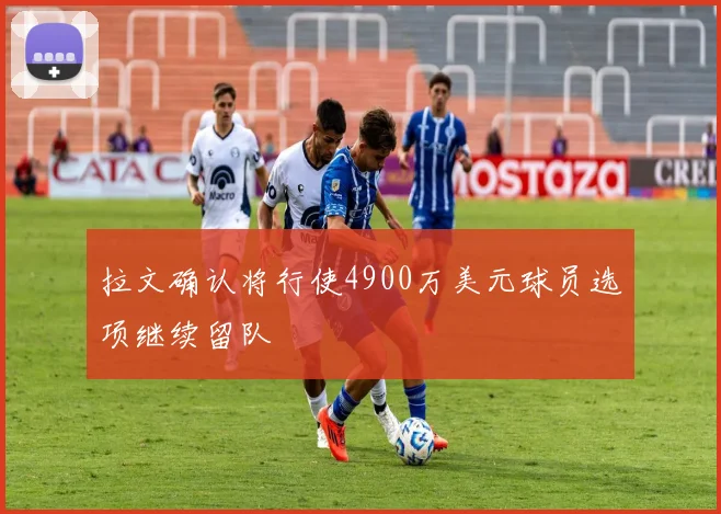 拉文确认将行使4900万美元球员选项继续留队
