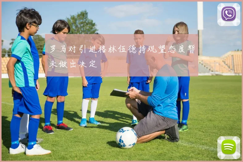罗马对引进格林伍德持观望态度暂未做出决定